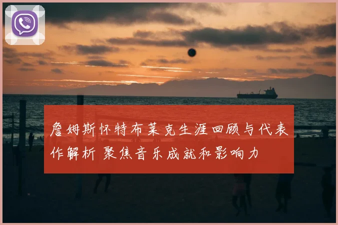 詹姆斯怀特布莱克生涯回顾与代表作解析 聚焦音乐成就和影响力