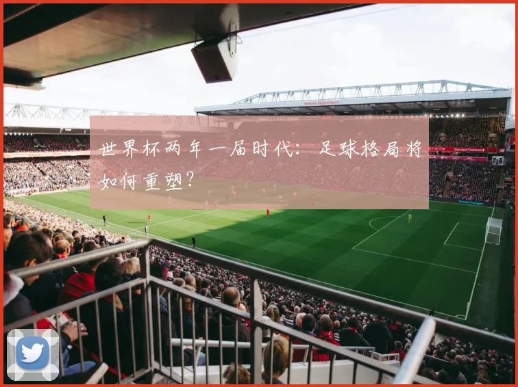 世界杯两年一届时代:足球格局将如何重塑?