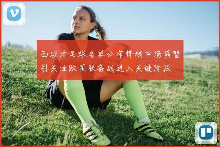 西班牙足球名单公布锋线中场调整引关注欧国联备战进入关键阶段