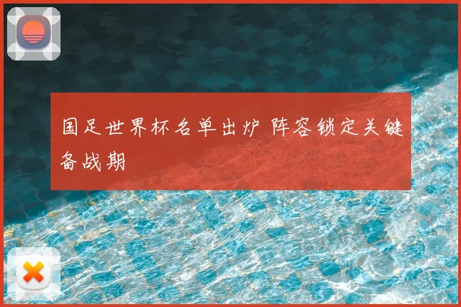 国足世界杯名单出炉 阵容锁定关键备战期