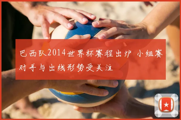 巴西队2014世界杯赛程出炉 小组赛对手与出线形势受关注