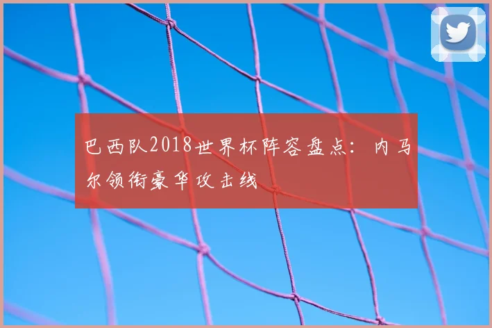 巴西队2018世界杯阵容盘点：内马尔领衔豪华攻击线