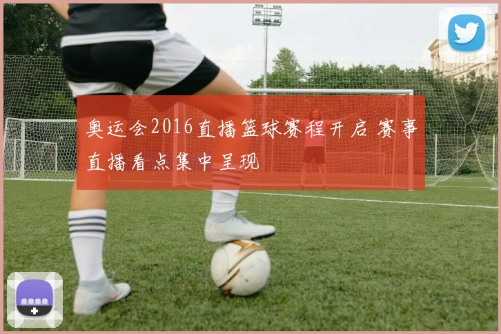 奥运会2016直播篮球赛程开启 赛事直播看点集中呈现