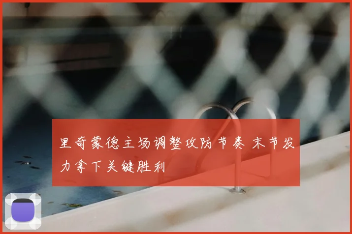 里奇蒙德主场调整攻防节奏 末节发力拿下关键胜利