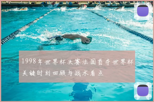 1998年世界杯决赛法国首夺世界杯关键时刻回顾与战术看点