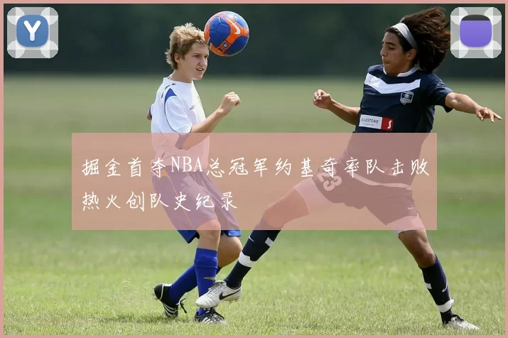 掘金首夺NBA总冠军约基奇率队击败热火创队史纪录