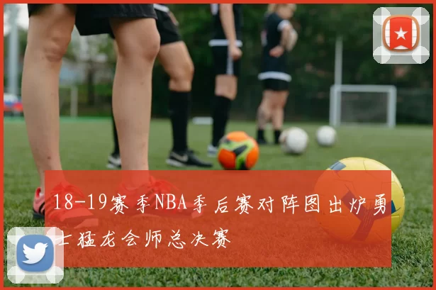 18-19赛季NBA季后赛对阵图出炉勇士猛龙会师总决赛