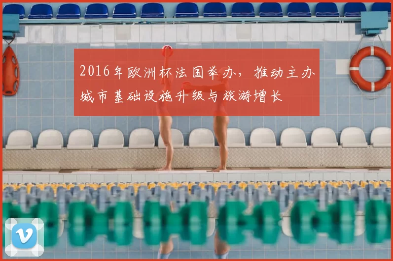 2016年欧洲杯法国举办，推动主办城市基础设施升级与旅游增长
