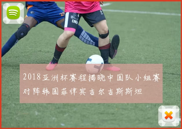 2018亚洲杯赛程揭晓中国队小组赛对阵韩国菲律宾吉尔吉斯斯坦