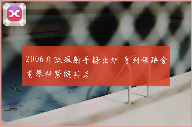 2006年欧冠射手榜出炉 亨利领跑舍甫琴科紧随其后