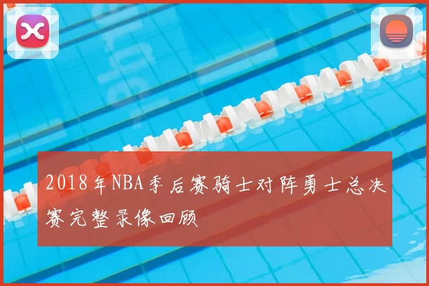 2018年NBA季后赛骑士对阵勇士总决赛完整录像回顾