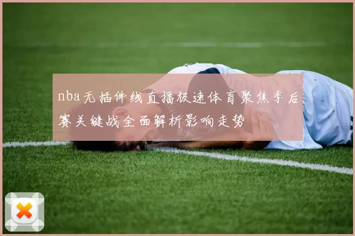 nba无插件线直播极速体育聚焦季后赛关键战全面解析影响走势