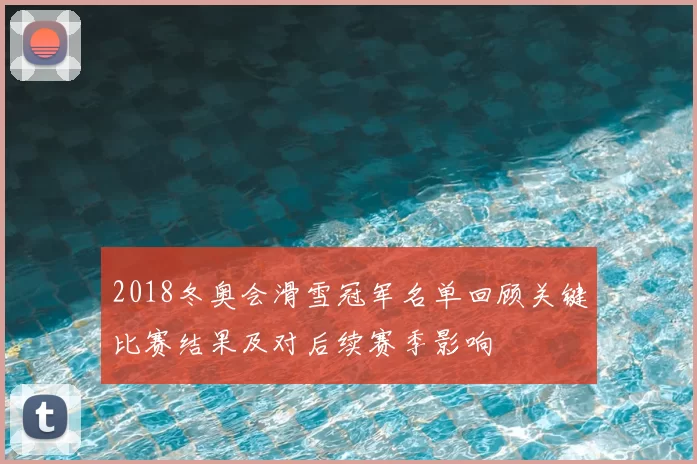 2018冬奥会滑雪冠军名单回顾关键比赛结果及对后续赛季影响