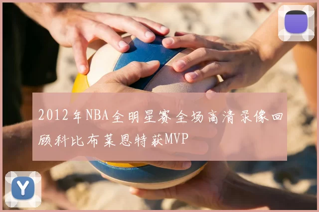2012年NBA全明星赛全场高清录像回顾科比布莱恩特获MVP