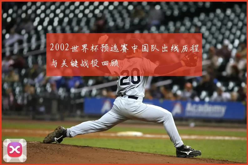 2002世界杯预选赛中国队出线历程与关键战役回顾