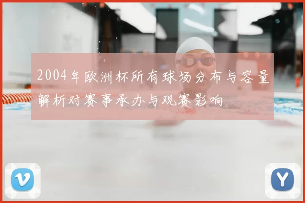 2004年欧洲杯所有球场分布与容量解析对赛事承办与观赛影响
