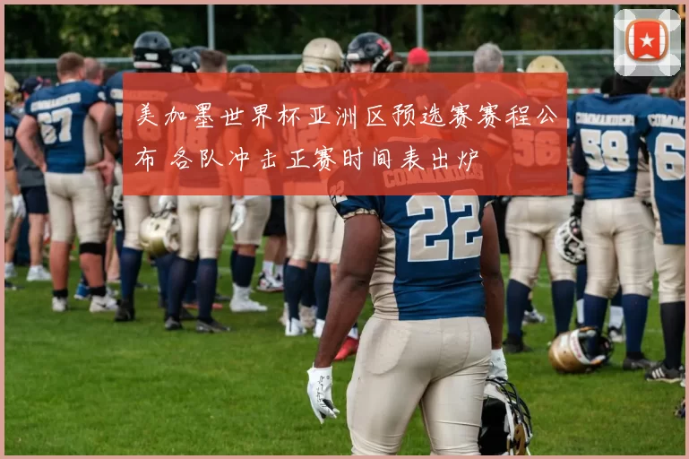 美加墨世界杯亚洲区预选赛赛程公布 各队冲击正赛时间表出炉