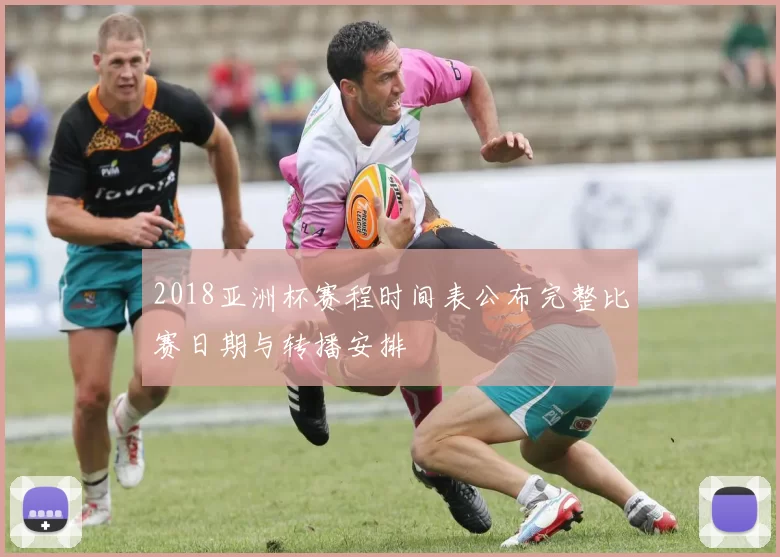 2018亚洲杯赛程时间表公布完整比赛日期与转播安排