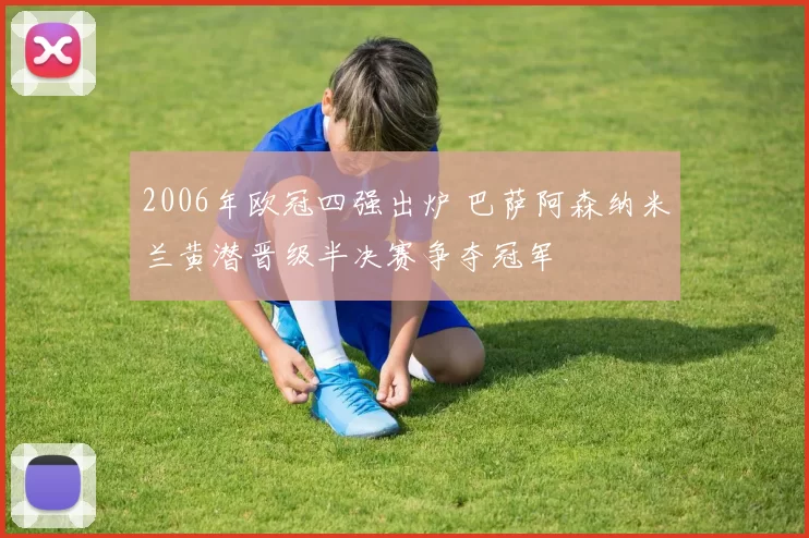 2006年欧冠四强出炉 巴萨阿森纳米兰黄潜晋级半决赛争夺冠军