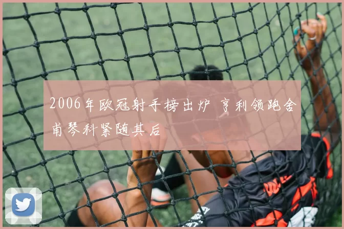 2006年欧冠射手榜出炉 亨利领跑舍甫琴科紧随其后