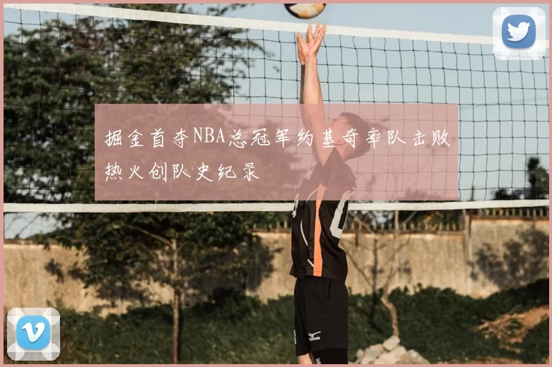 掘金首夺NBA总冠军约基奇率队击败热火创队史纪录