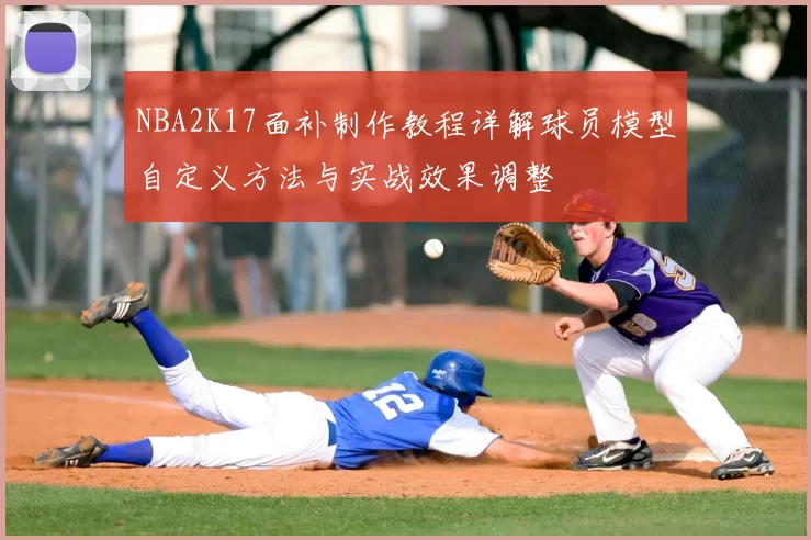 NBA2K17面补制作教程详解球员模型自定义方法与实战效果调整