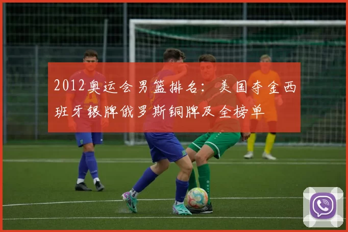 2012奥运会男篮排名:美国夺金西班牙银牌俄罗斯铜牌及全榜单