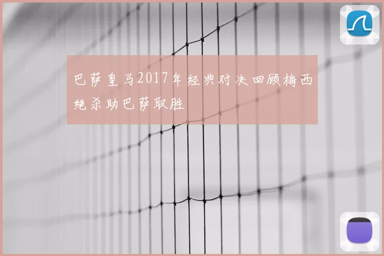 巴萨皇马2017年经典对决回顾梅西绝杀助巴萨取胜