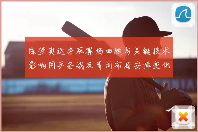 陈梦奥运夺冠赛场回顾与关键技术影响国乒备战及青训布局安排变化