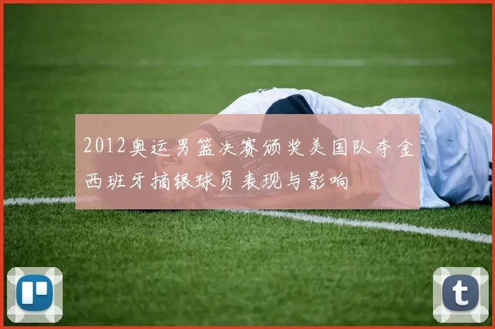 2012奥运男篮决赛颁奖美国队夺金西班牙摘银球员表现与影响