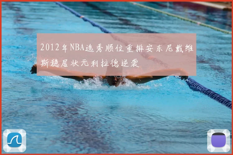 2012年NBA选秀顺位重排安东尼戴维斯稳居状元利拉德逆袭