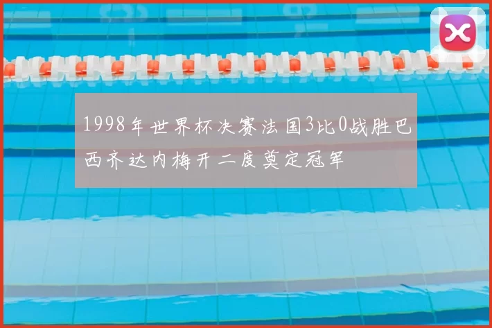 1998年世界杯决赛法国3比0战胜巴西齐达内梅开二度奠定冠军