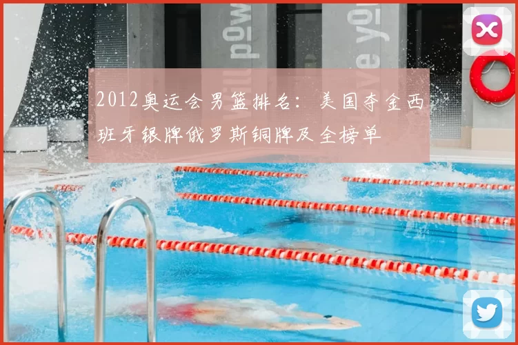 2012奥运会男篮排名:美国夺金西班牙银牌俄罗斯铜牌及全榜单