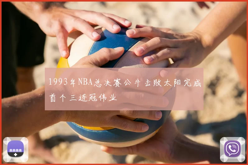 1993年NBA总决赛公牛击败太阳完成首个三连冠伟业