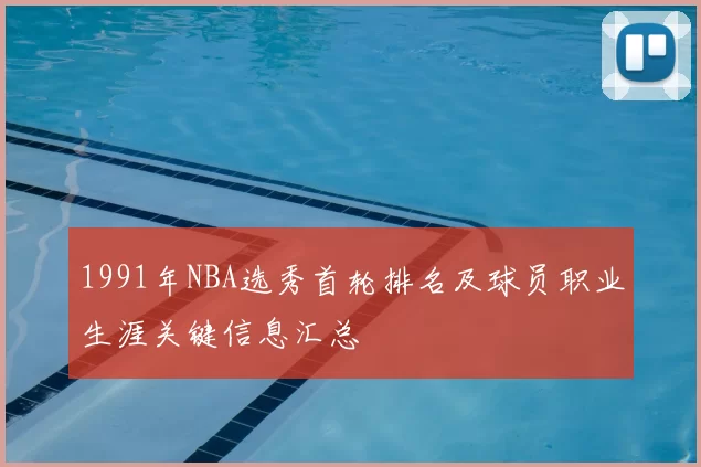 1991年NBA选秀首轮排名及球员职业生涯关键信息汇总